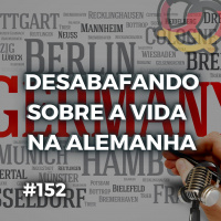 #152 – Desabafando sobre a vida na Alemanha! (sem pauta)