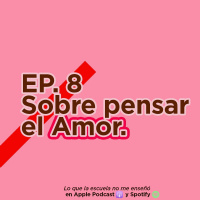 EP. 8 - Sobre pensar el Amor