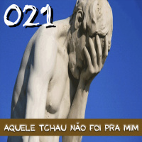 021 – Aquele tchau não foi pra mim!