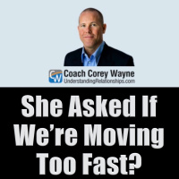 She Asked If We’re Moving Too Fast?