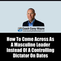 How To Come Across As A Masculine Leader Instead Of A Controlling Dictator On Dates