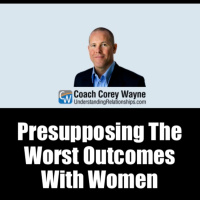 Presupposing The Worst Outcomes With Women