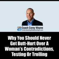 Why You Should Never Get Butt Hurt Over A Woman’s Contradictions, Testing Or Trolling