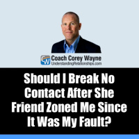 Should I Break No Contact After She Friend Zoned Me Since It Was My Fault?