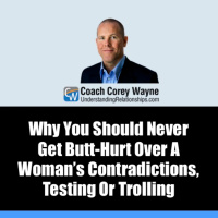 Why You Should Never Get Butt Hurt Over A Woman’s Contradictions, Testing Or Trolling