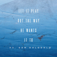 Let it Play Out the Way He Wants it To | Ps. Sam Dhlodhlo