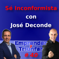 #40 – Sé Inconformista – Con Jose Deconde