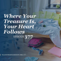 Episode 377: Where Your Treasure Is, Your Heart Follows