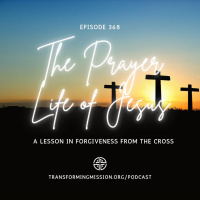 Episode 368: The Prayer Life of Jesus - A Lesson in Forgiveness from the Cross