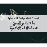 Episode #36 - [Special Announcement] Goodbye to the IgniteRock Podcast