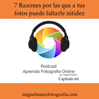 7 razones por las que tus fotos puede faltarle de nitidez - Capitulo 66 Podcast-