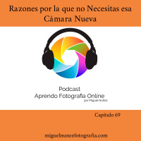 Razones por las Que no Necesitas un Cámara Nueva - Capitulo 69 Podcast-