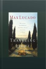 Traveling Light: Releasing The Burdens You Were Never Intended To Bear [abridged]