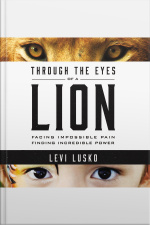 Through The Eyes Of A Lion: Facing Impossible Pain, Finding Incredible Power