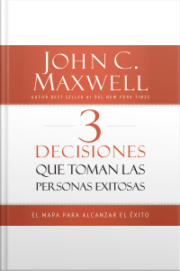 3 Decisiones Que Toman Las Personas Exitosas: El Mapa Para Alcanzar El Éxito