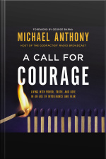 A Call For Courage: Living With Power, Truth, And Love In An Age Of Intolerance And Fear