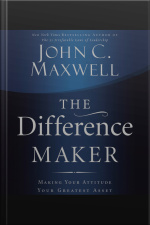 The Difference Maker: Making Your Attitude Your Greatest Asset [abridged]