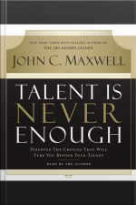 Talent Is Never Enough: Discover The Choices That Will Take You Beyond Your Talent [abridged]