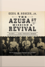 The Azusa Street Mission And Revival: The Birth Of The Global Pentecostal Movement