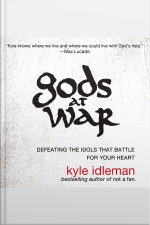 Gods At War: Defeating The Idols That Battle For Your Heart