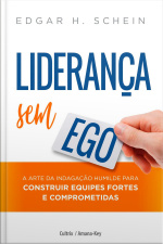 Liderança sem ego - a arte da indagação humilde para construir equipes fortes e comprometidas