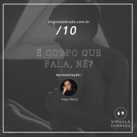 #10 – É corpo que fala, né?