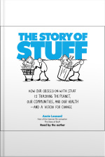 The Story Of Stuff: How Our Obsession With Stuff Is Trashing The Planet, Our Communities, And Our Health-and A Vision For Change