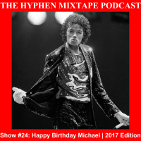 The Hyphen Mixtape Podcast – Show #24: Happy Birthday Michael | 2017 Edition