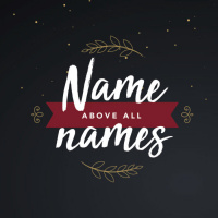 Advent 2018 - Name Above All Names - Part 2