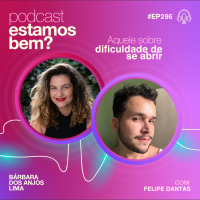 #296 - Aquele sobre dificuldade de se abrir (com Felipe Dantas)