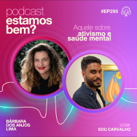 #295 - Aquele sobre ativismo e saúde mental (com Edu Carvalho)