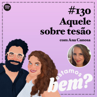 #130 - Aquele sobre tesão com Ana Canosa (Sexoterapia)