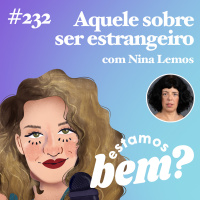 #232 - Aquele sobre ser estrangeiro (com Nina Lemos)