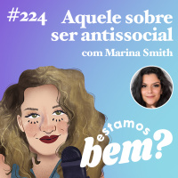 #224 - Aquele sobre ser antissocial (com Marina Smith)