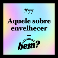 #77 - Aquele sobre envelhecer