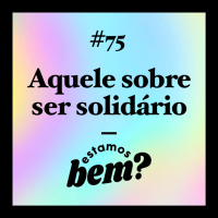#75 - Aquele sobre ser solidário
