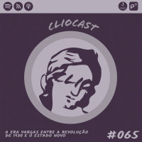 ClioCast #065: A Era Vargas entre a Revolução de 1930 e o Estado Novo