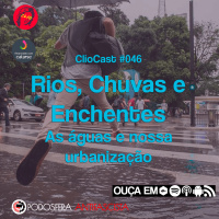 ClioCast #046: Rios, Chuvas e Enchentes: As águas e nossa urbanização