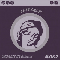 ClioCast #062: Vargas, o Futebol e a Construção da Brasilidade