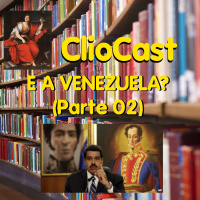 Clio Cast #025.2: E A Venezuela? (Parte 2)