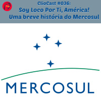 ClioCast #036: Soy Loco por Ti América: Uma Breve História do Mercosul