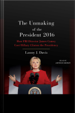 Unmaking Of The President 2016: How Fbi Director James Comey Cost Hillary Clinton The Presidency