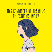 Regras do Jogo #142 – Más condições de trabalho em estúdios indies