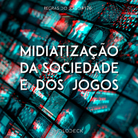 Regras do Jogo #176 – A midiatização da sociedade e dos jogos
