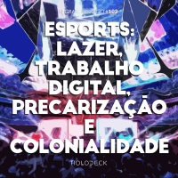 Regras do Jogo #102 – esports: Lazer, Trabalho Digital, Precarização e Colonialidade