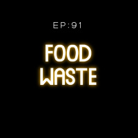 EP 91: Food waste ขยะอาหารที่ทำร้ายโลกแบบที่เราไม่รู้ตัว