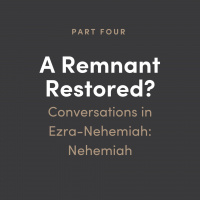 Remnant Restored? Conversations in Ezra-Nehemiah #4: Nehemiah