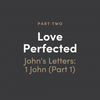 Love Perfected #2: Johns Letters - 1 John (Part 1)