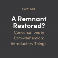 Remnant Restored? Conversations in Ezra-Nehemiah #1: Introductory Things