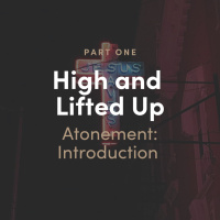 High and Lifted Up 1 - The Atonement: Introduction